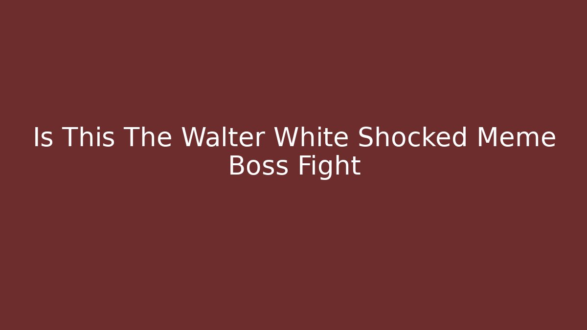 Is This The Walter White Shocked Meme Boss Fight