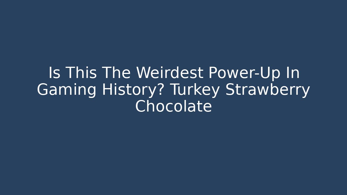 Is This The Weirdest Power-Up In Gaming History? Turkey Strawberry Chocolate