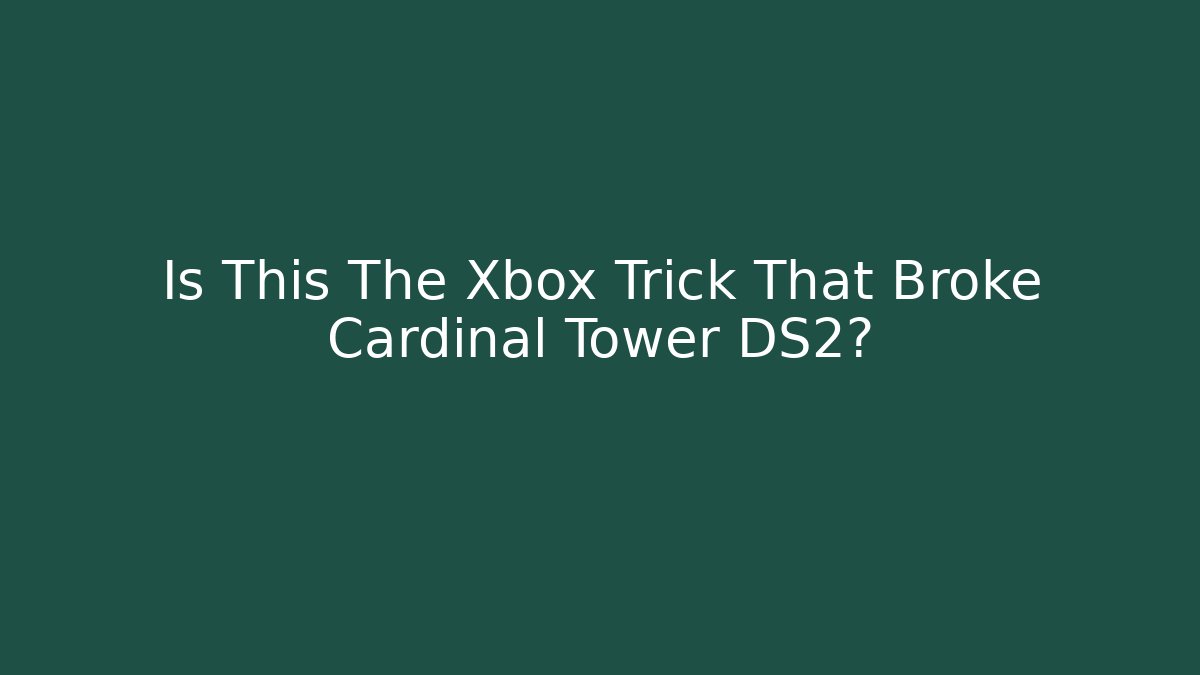 Is This The Xbox Trick That Broke Cardinal Tower DS2?
