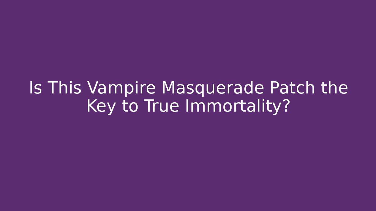 Is This Vampire Masquerade Patch the Key to True Immortality?