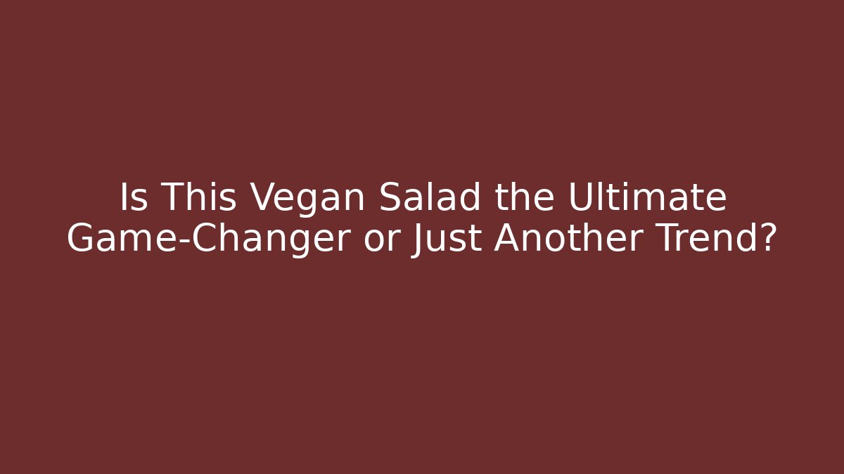 Is This Vegan Salad the Ultimate Game-Changer or Just Another Trend?