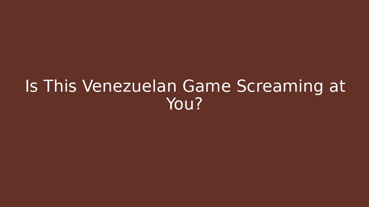 Is This Venezuelan Game Screaming at You?