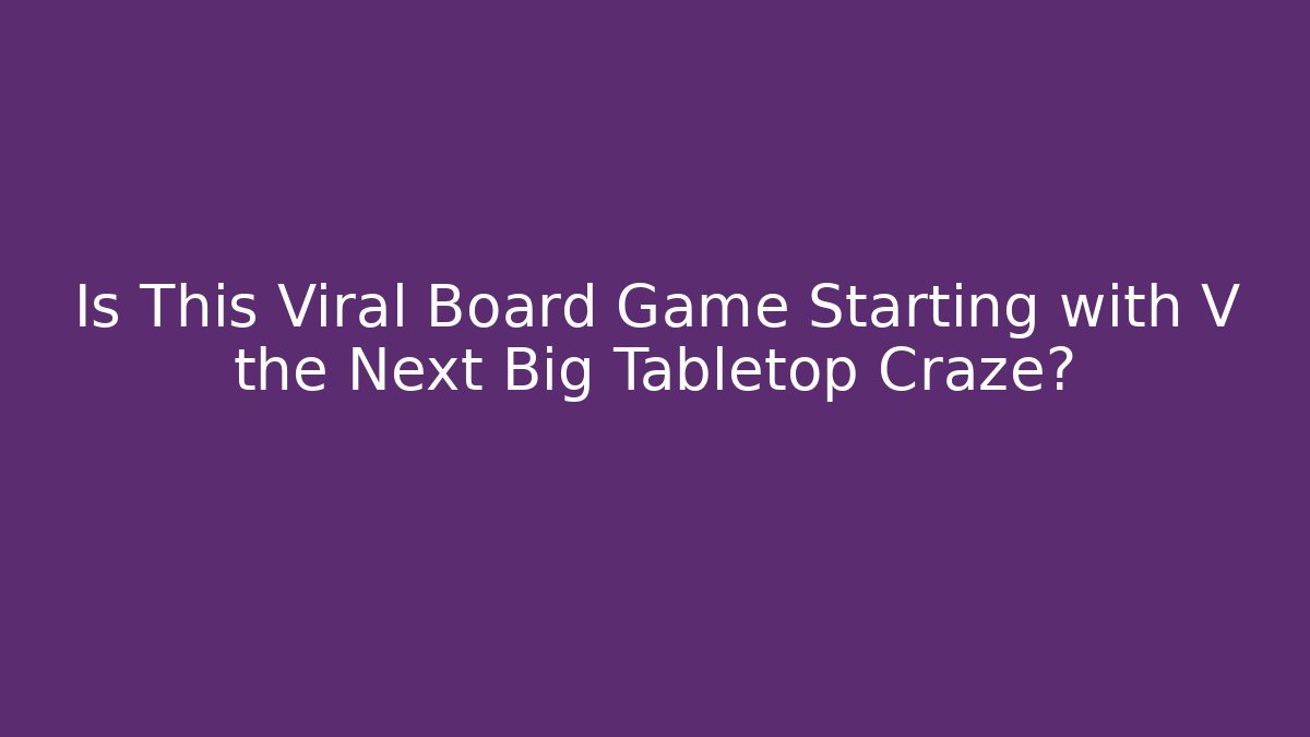Is This Viral Board Game Starting with V the Next Big Tabletop Craze?