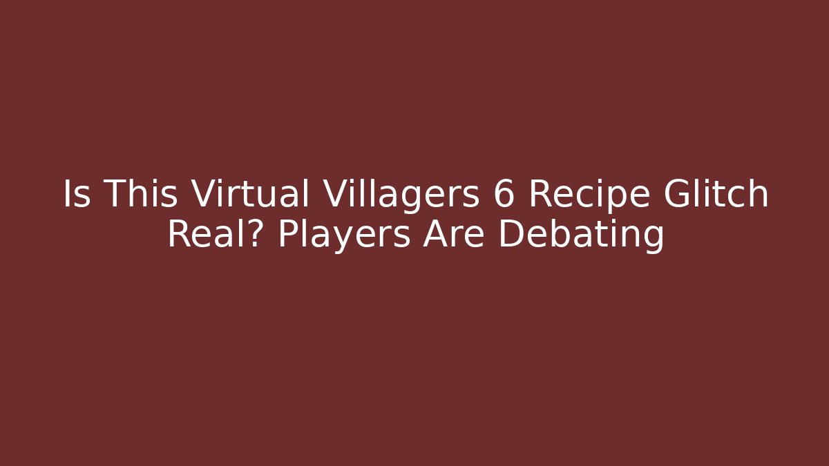 Is This Virtual Villagers 6 Recipe Glitch Real? Players Are Debating