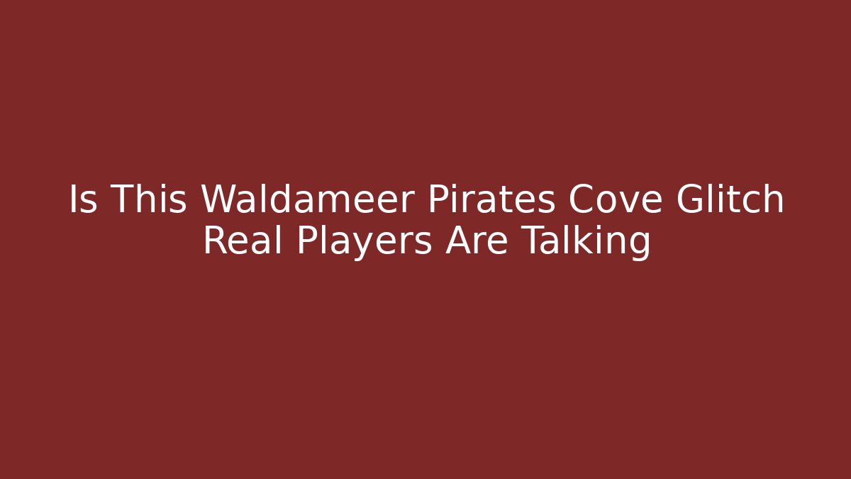 Is This Waldameer Pirates Cove Glitch Real Players Are Talking