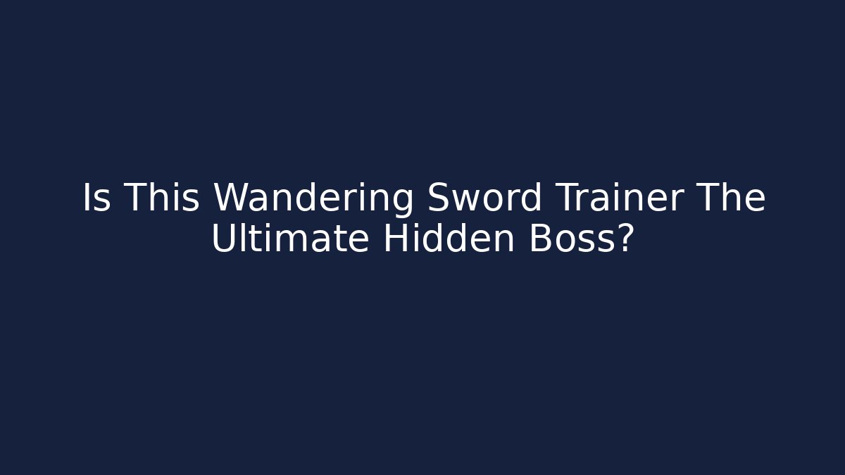 Is This Wandering Sword Trainer The Ultimate Hidden Boss?