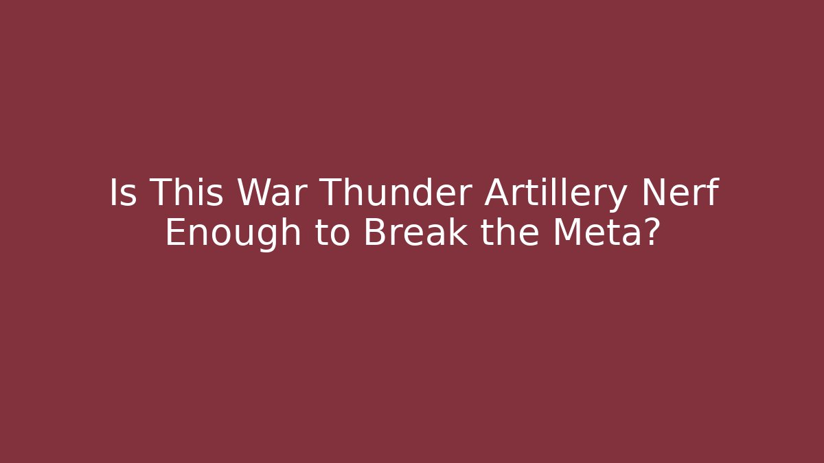 Is This War Thunder Artillery Nerf Enough to Break the Meta? - Felix Cat Insurance