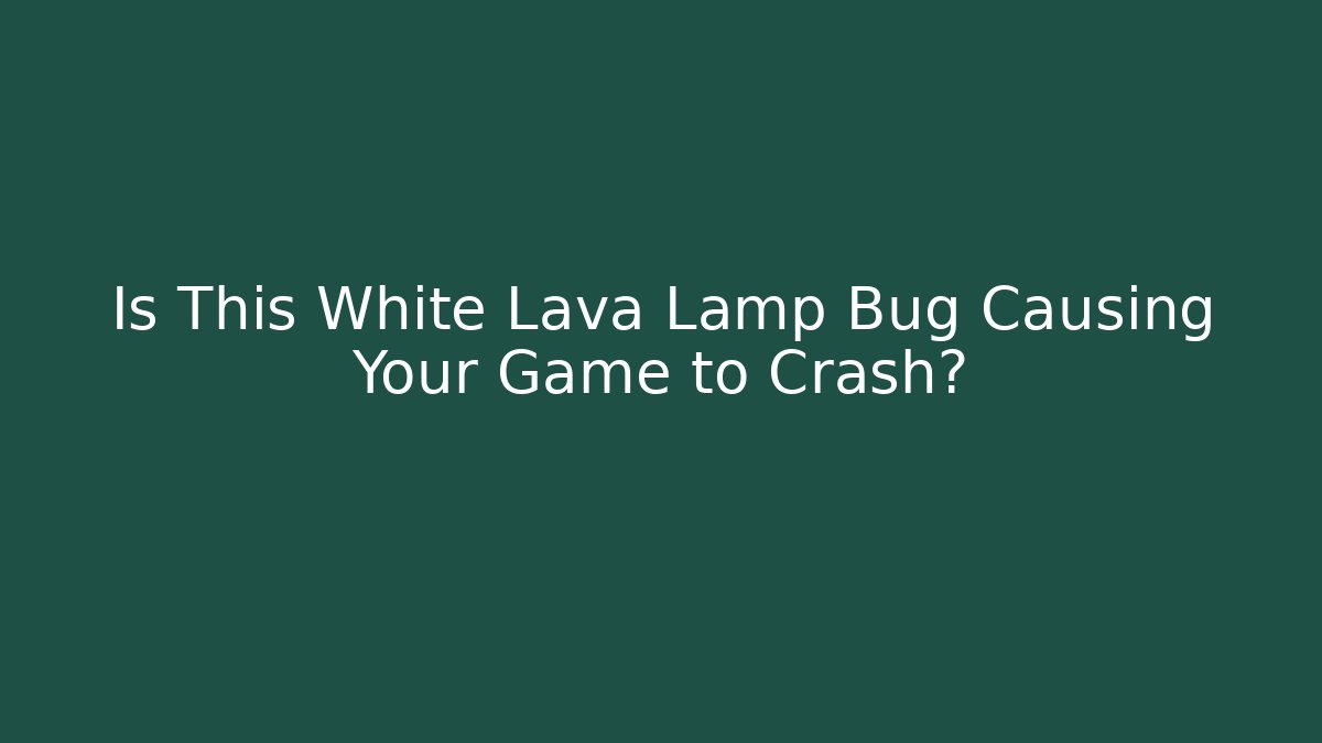 Is This White Lava Lamp Bug Causing Your Game to Crash?
