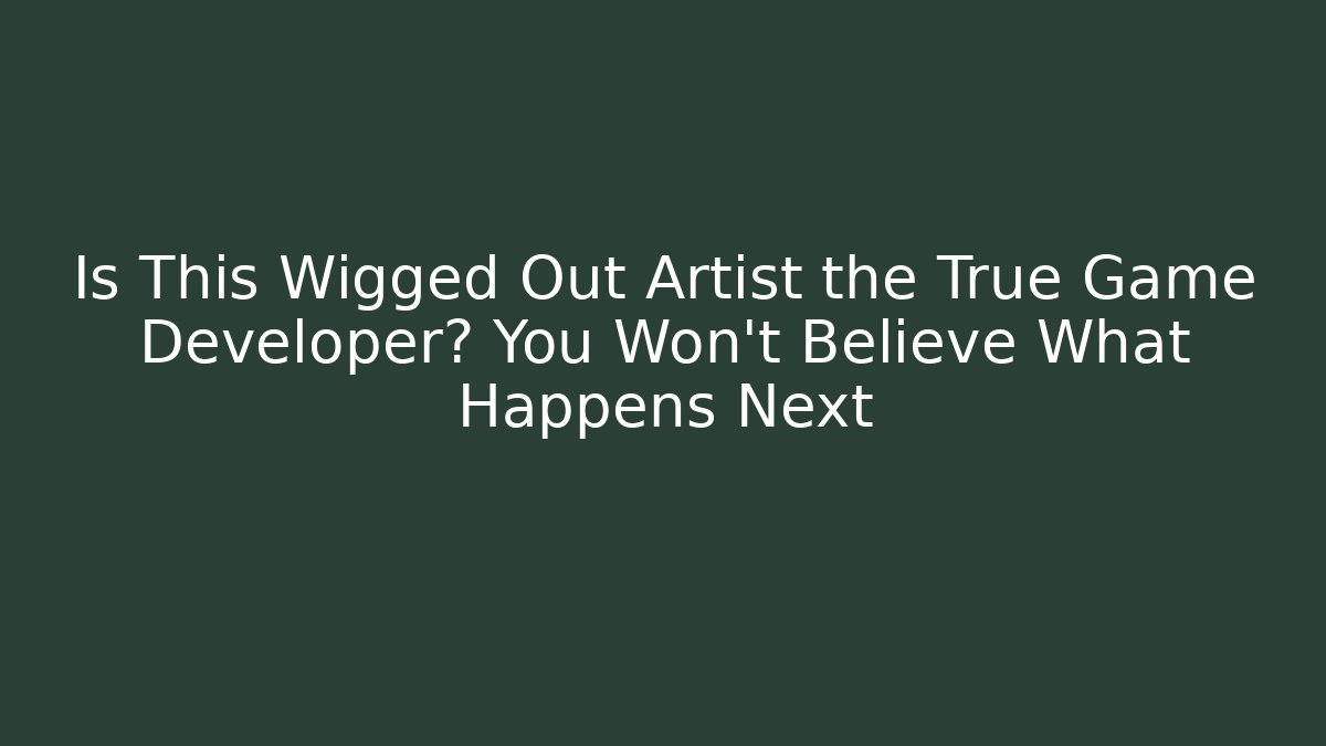 Is This Wigged Out Artist the True Game Developer? You Won’t Believe What Happens Next