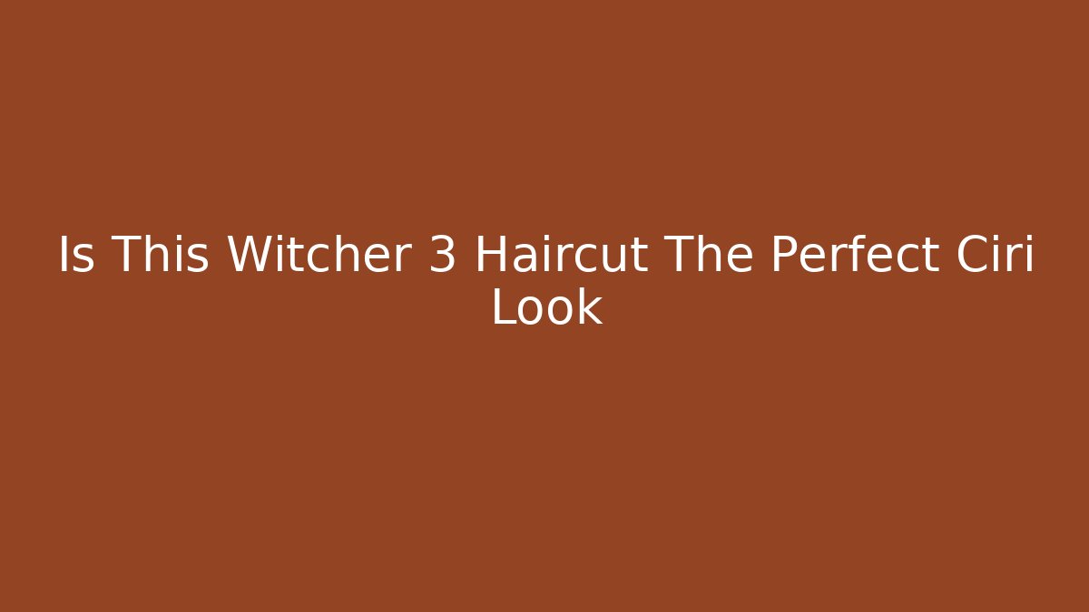 Is This Witcher 3 Haircut The Perfect Ciri Look