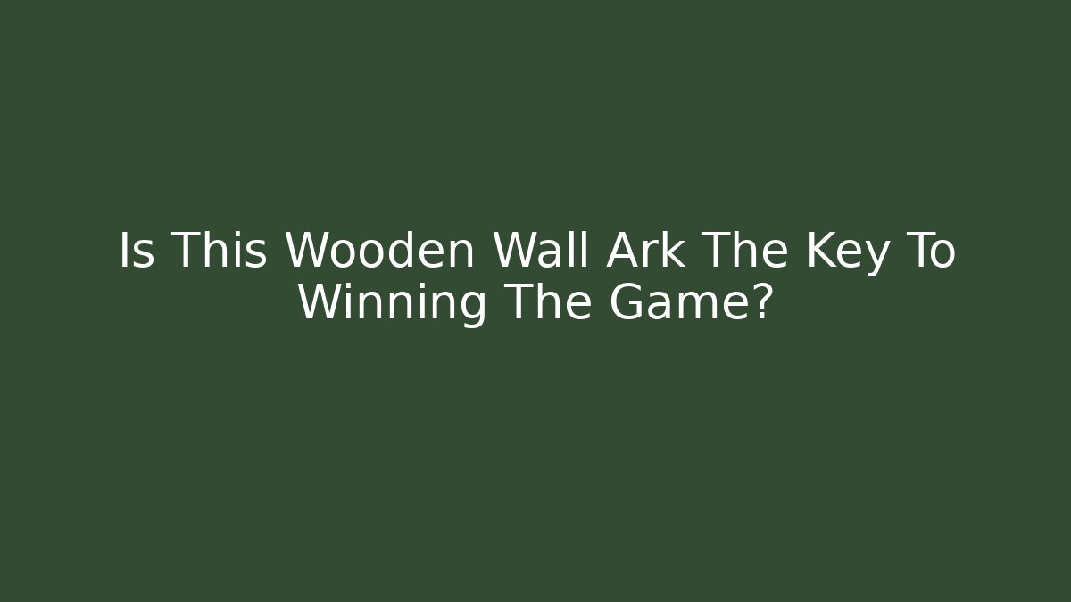 Is This Wooden Wall Ark The Key To Winning The Game?