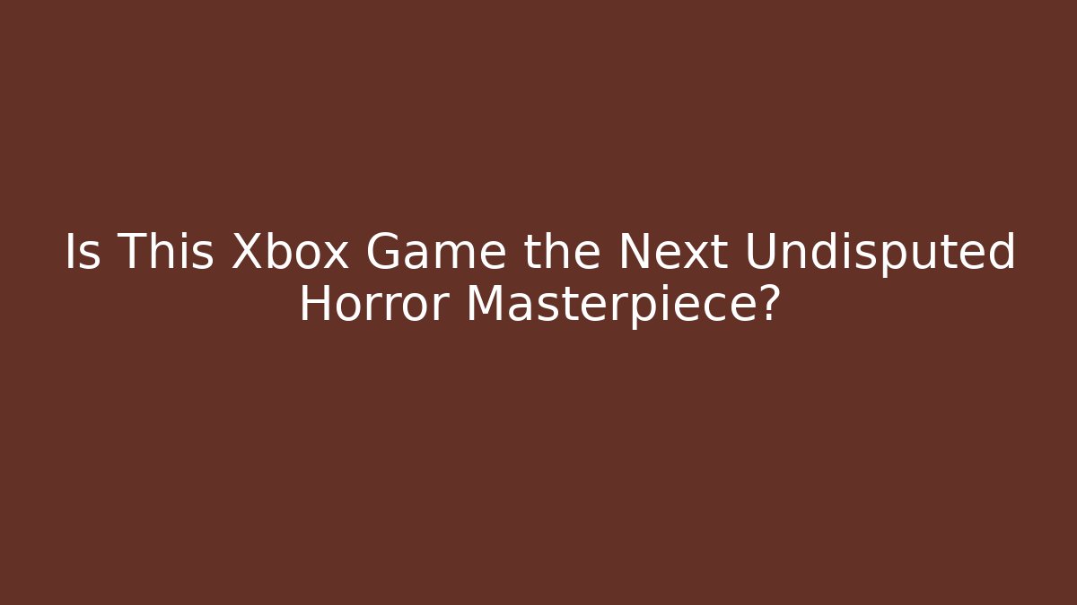 Is This Xbox Game the Next Undisputed Horror Masterpiece?
