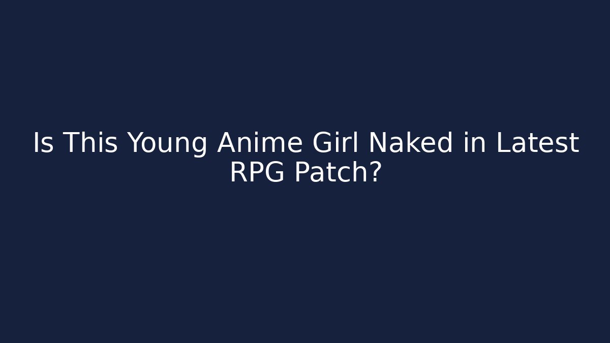Is This Young Anime Girl Naked in Latest RPG Patch?