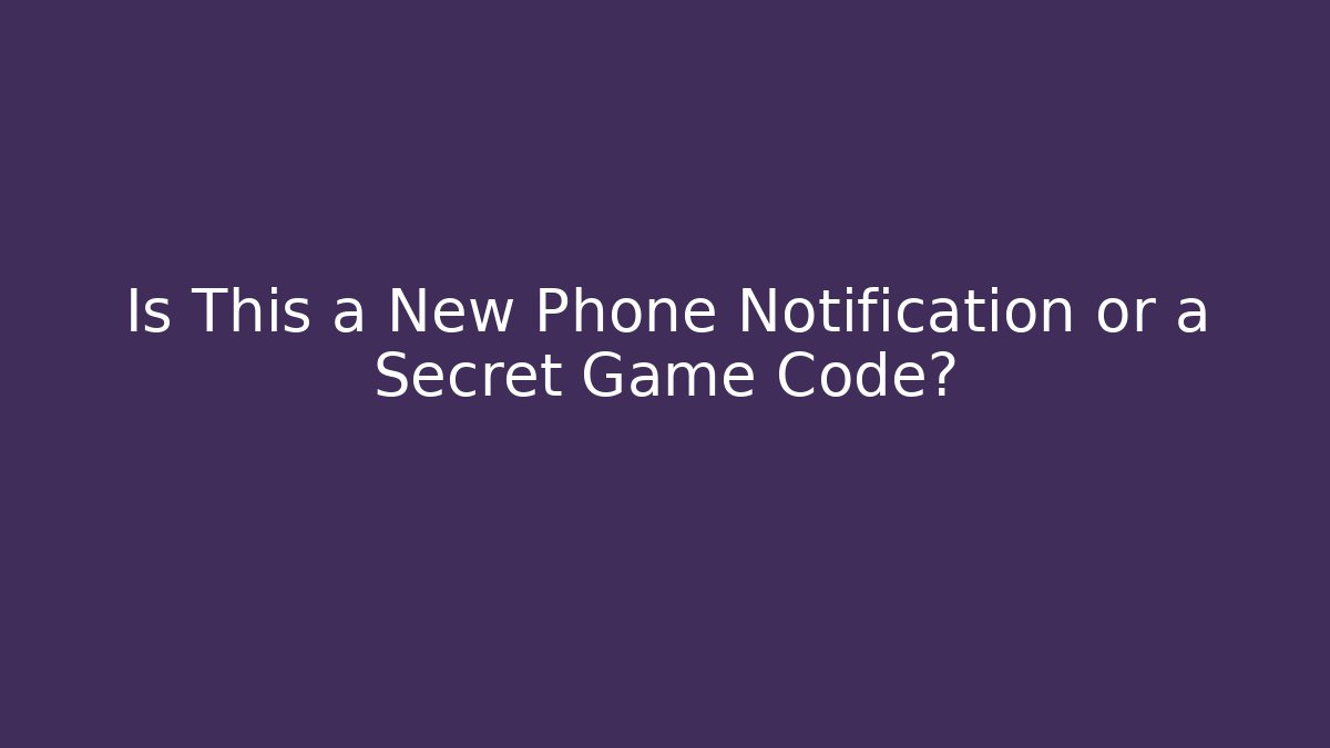 Is This a New Phone Notification or a Secret Game Code?