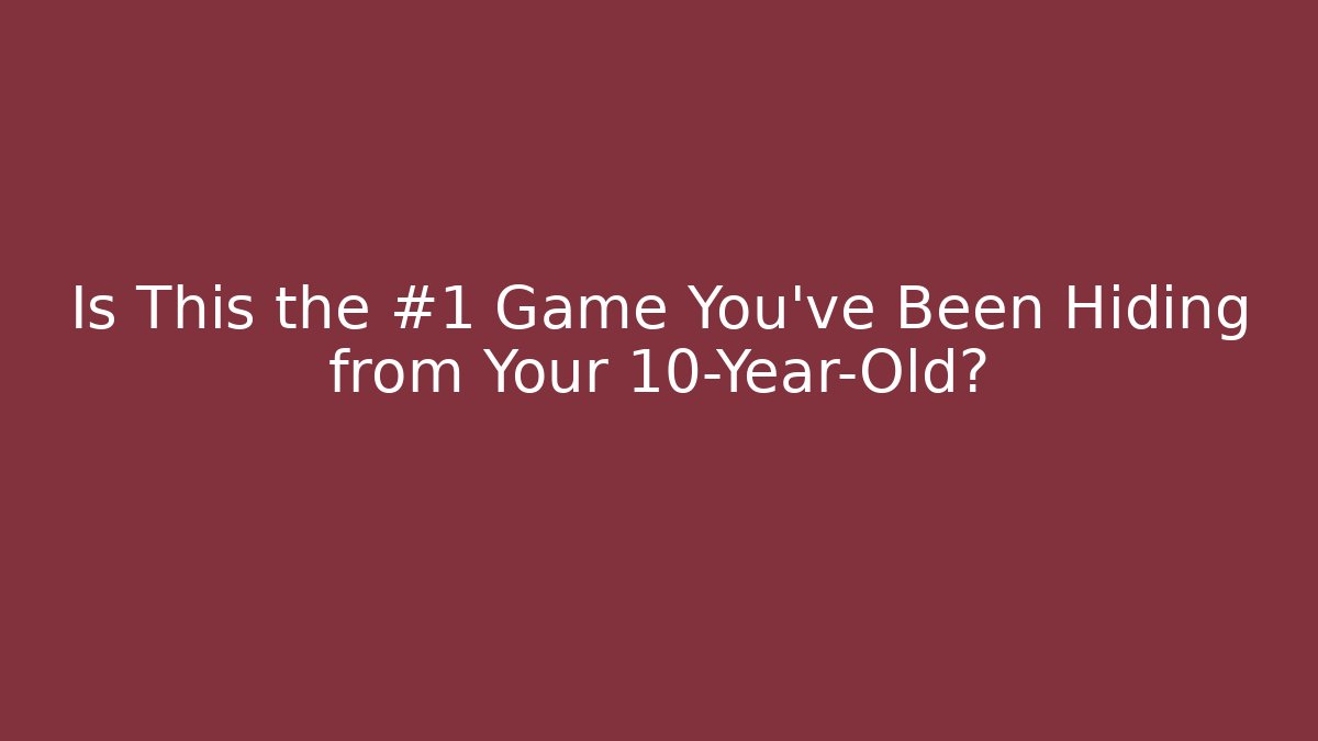 Is This the #1 Game You’ve Been Hiding from Your 10-Year-Old?