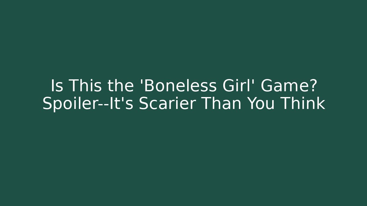 Is This the 'Boneless Girl' Game? Spoiler—It’s Scarier Than You Think