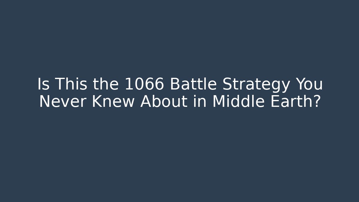 Is This the 1066 Battle Strategy You Never Knew About in Middle Earth?