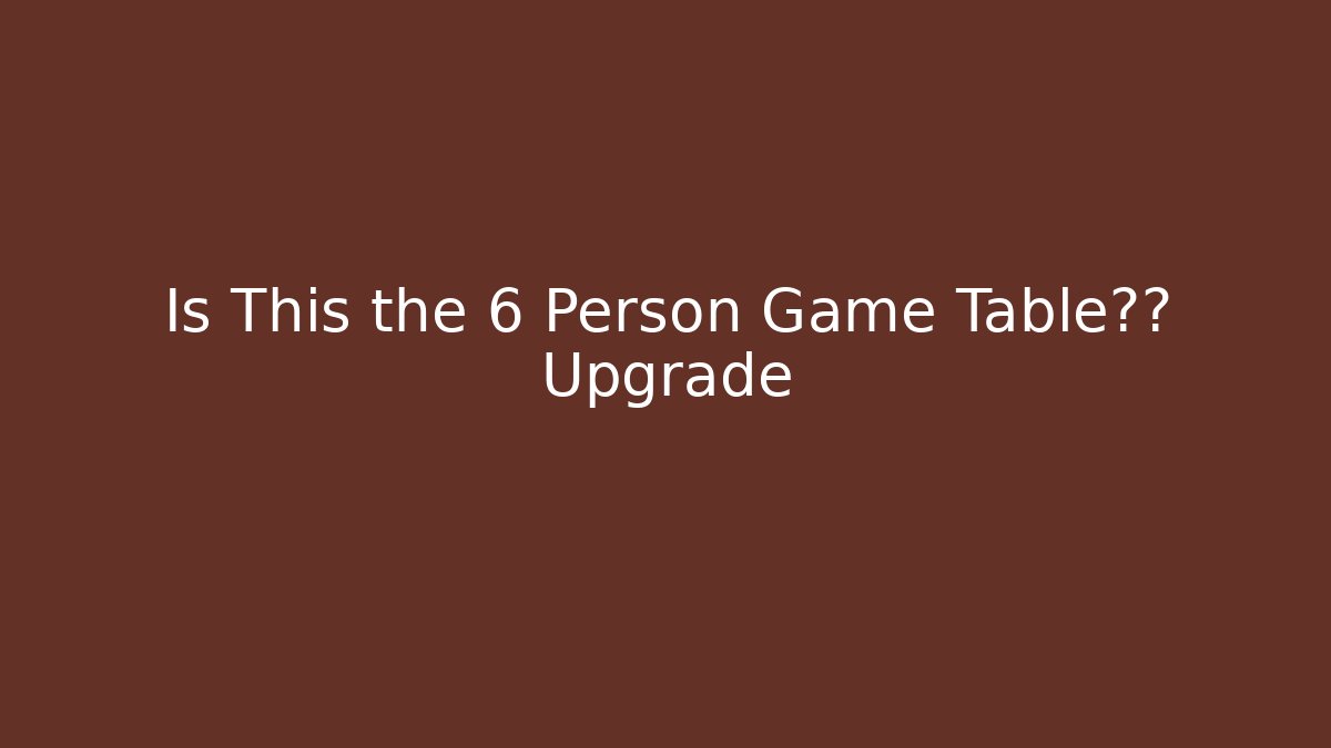 Is This the 6 Person Game Table终极 Upgrade