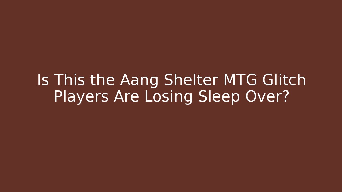 Is This the Aang Shelter MTG Glitch Players Are Losing Sleep Over?