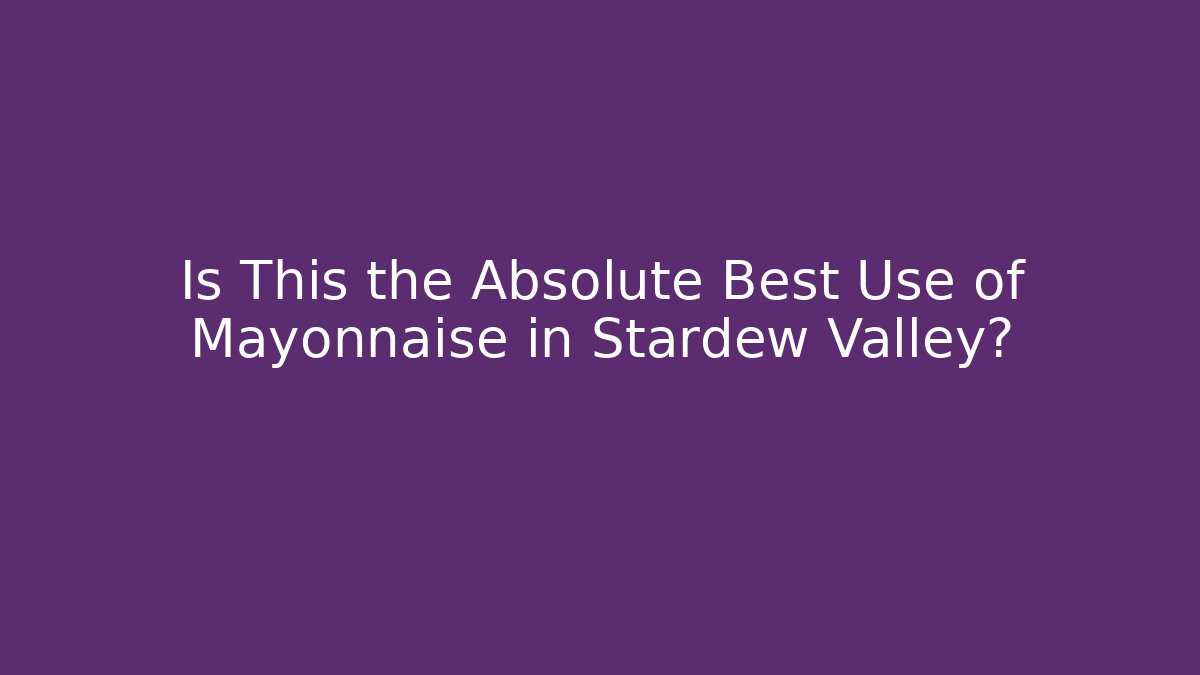 Is This the Absolute Best Use of Mayonnaise in Stardew Valley?