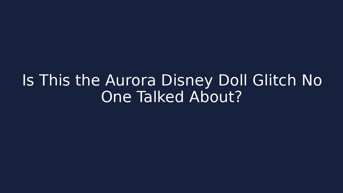 Is This the Aurora Disney Doll Glitch No One Talked About?