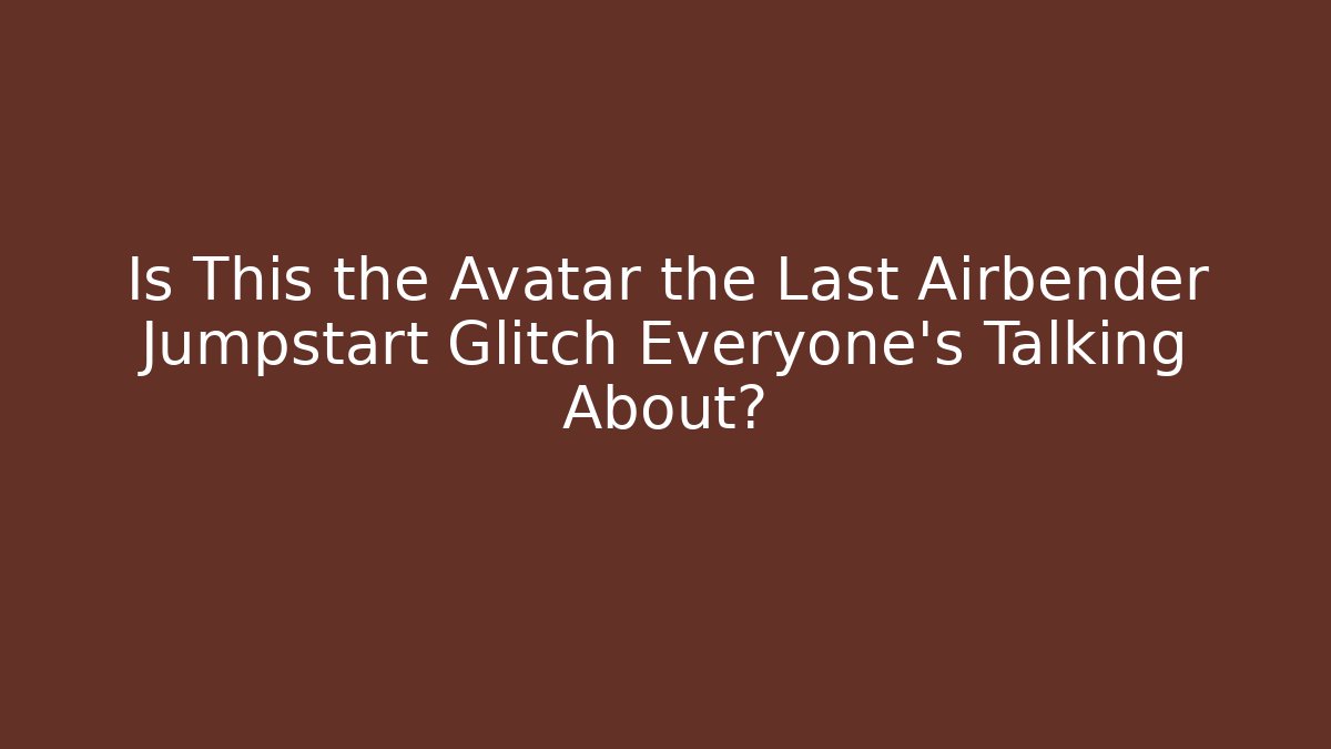 Is This the Avatar the Last Airbender Jumpstart Glitch Everyone's Talking About?