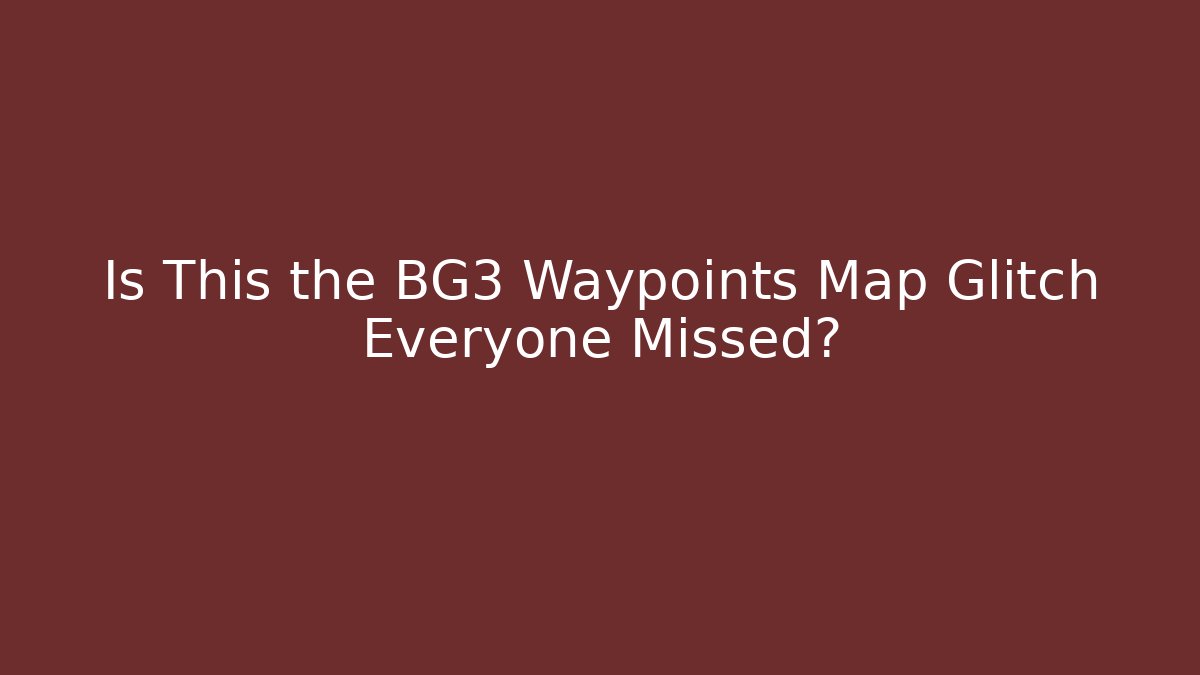 Is This the BG3 Waypoints Map Glitch Everyone Missed?