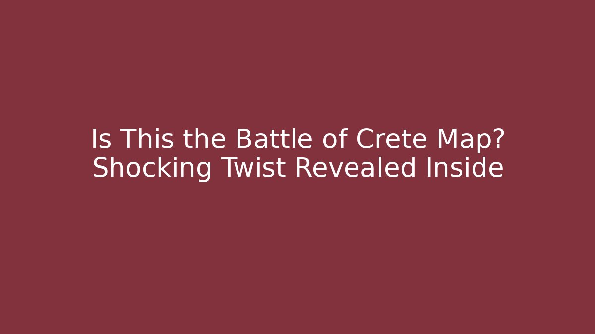 Is This the Battle of Crete Map? Shocking Twist Revealed Inside