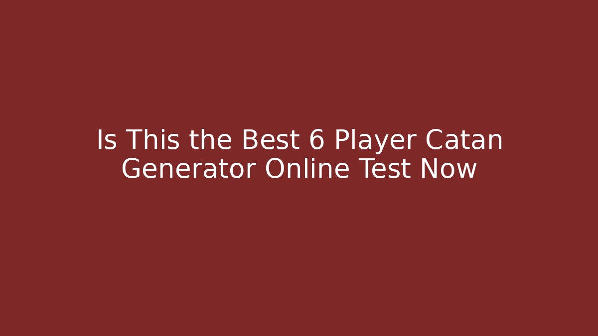 Is This the Best 6 Player Catan Generator Online Test Now