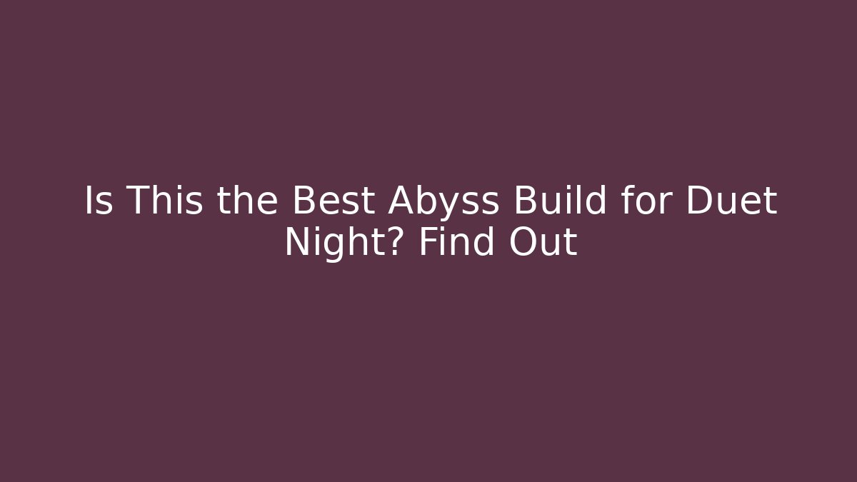 Is This the Best Abyss Build for Duet Night? Find Out