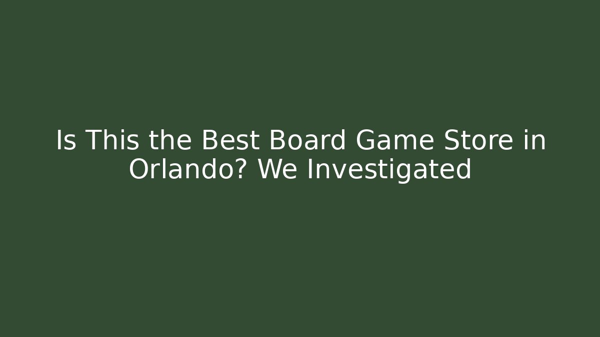 Is This the Best Board Game Store in Orlando? We Investigated