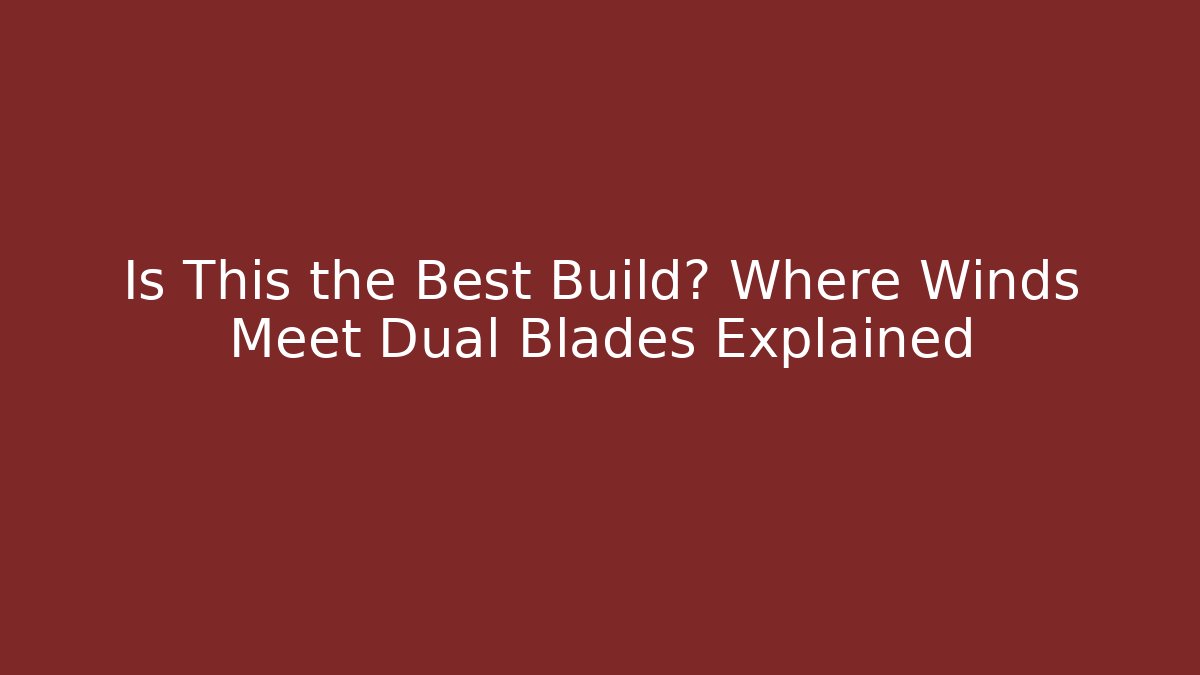 Is This the Best Build? Where Winds Meet Dual Blades Explained - Felix Cat Insurance