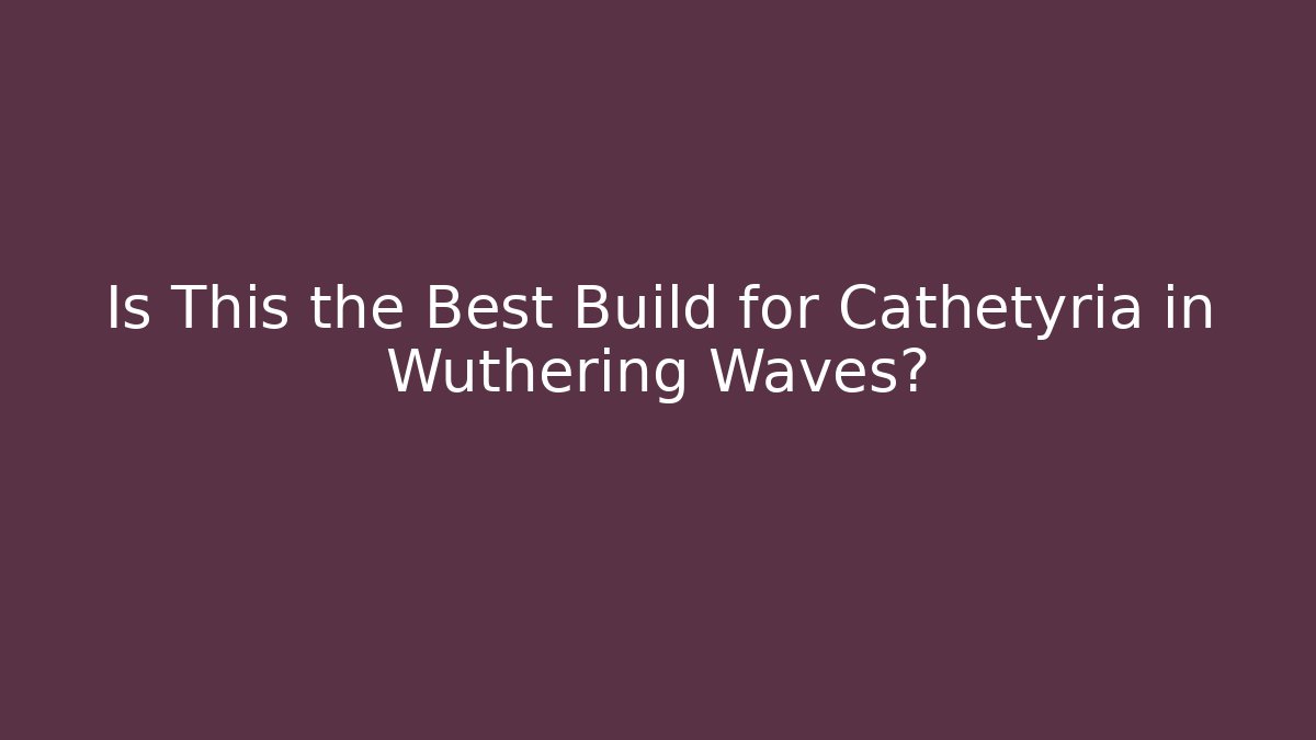 Is This the Best Build for Cathétyria in Wuthering Waves?