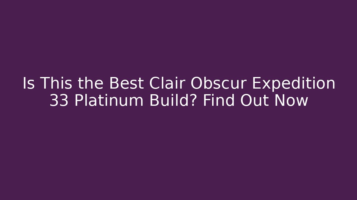Is This the Best Clair Obscur Expedition 33 Platinum Build? Find Out Now