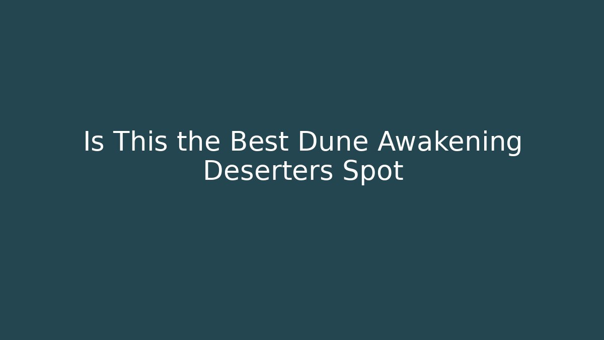 Is This the Best Dune Awakening Deserters Spot
