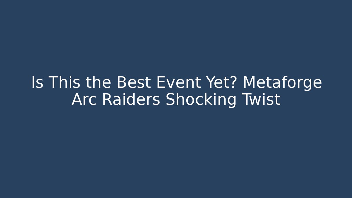 Is This the Best Event Yet? Metaforge Arc Raiders Shocking Twist
