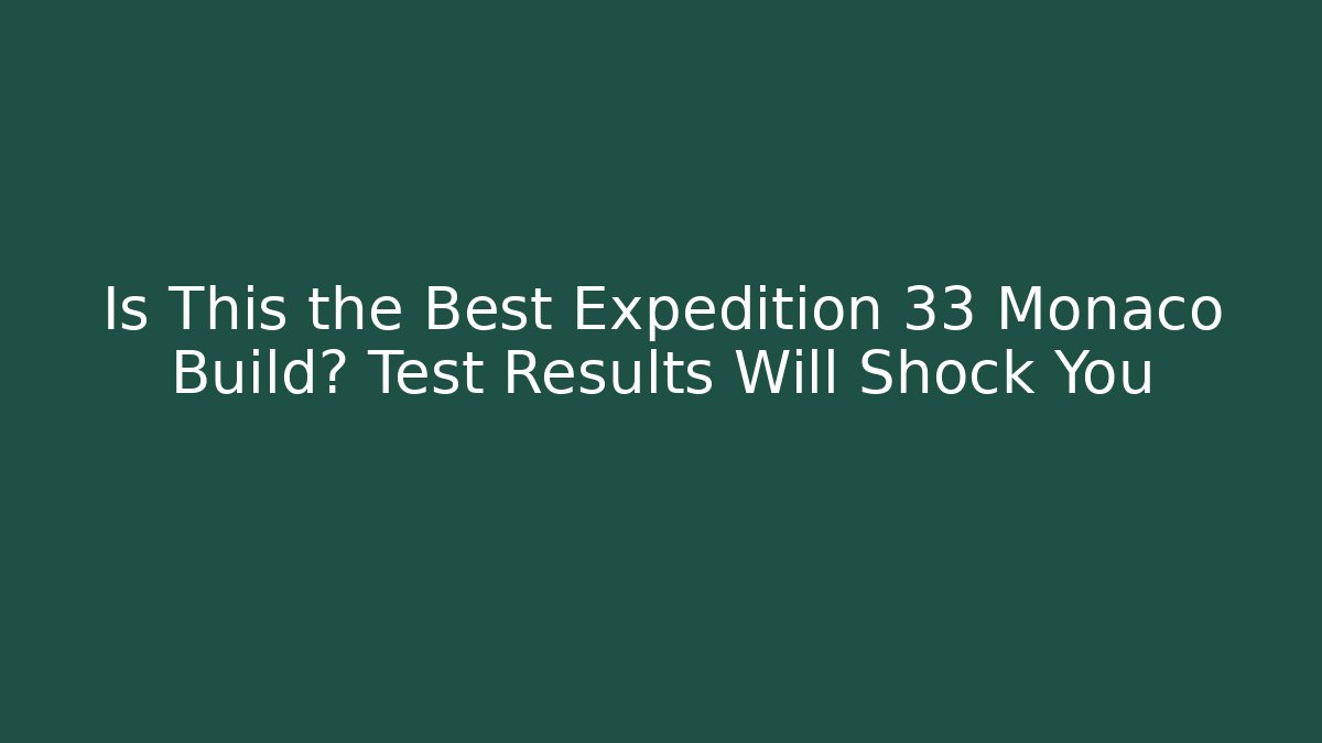 Is This the Best Expedition 33 Monaco Build? Test Results Will Shock You