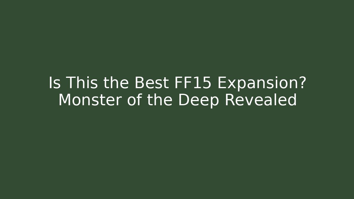 Is This the Best FF15 Expansion? Monster of the Deep Revealed