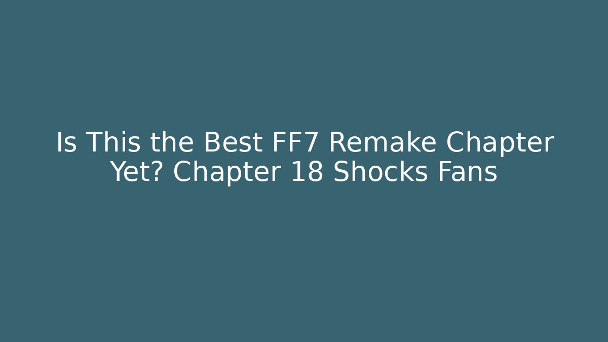 Is This the Best FF7 Remake Chapter Yet? Chapter 18 Shocks Fans