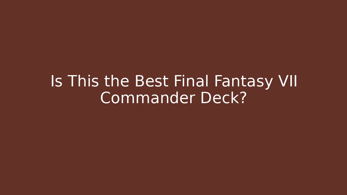 Is This the Best Final Fantasy VII Commander Deck?