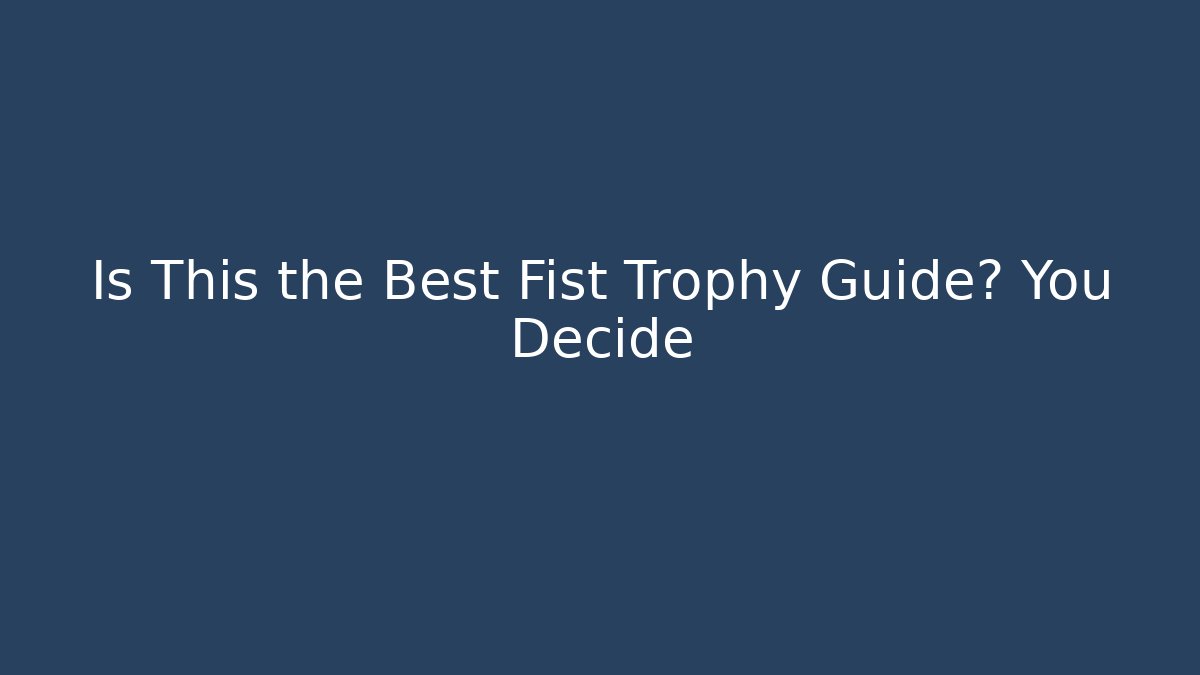 Is This the Best Fist Trophy Guide? You Decide