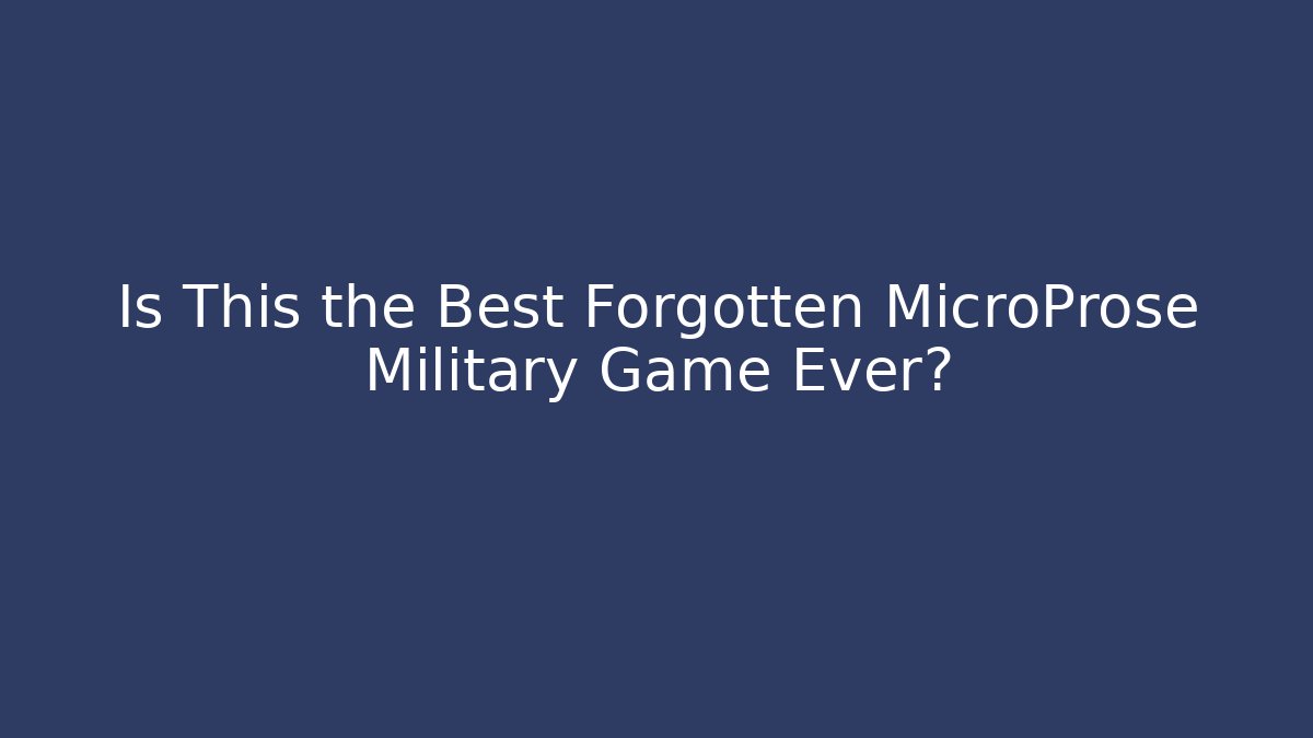 Is This the Best Forgotten MicroProse Military Game Ever?
