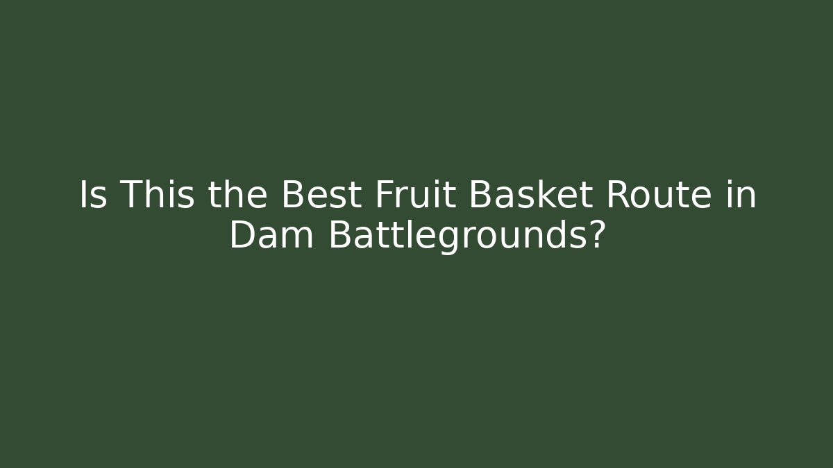 Is This the Best Fruit Basket Route in Dam Battlegrounds?