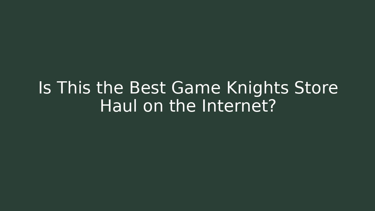 Is This the Best Game Knights Store Haul on the Internet?