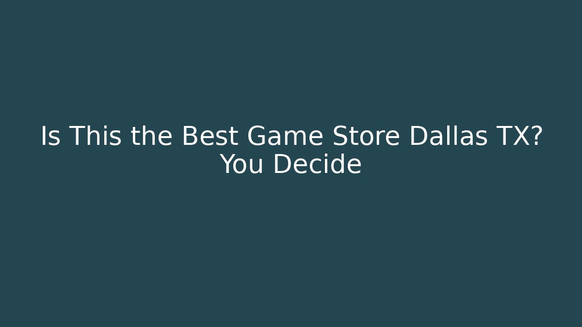 Is This the Best Game Store Dallas TX? You Decide - Felix Cat Insurance