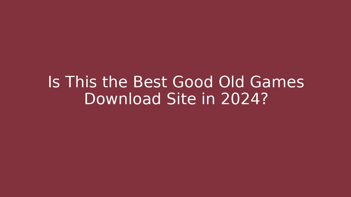 Is This the Best Good Old Games Download Site in 2024?