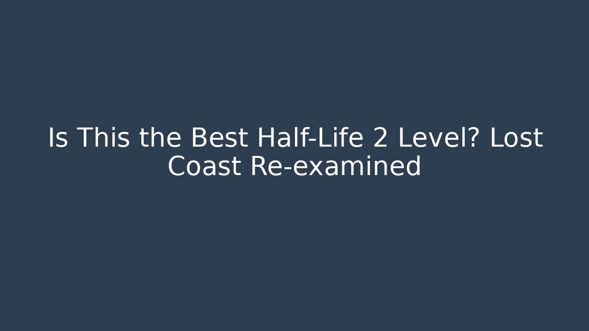 Is This the Best Half-Life 2 Level? Lost Coast Re-examined