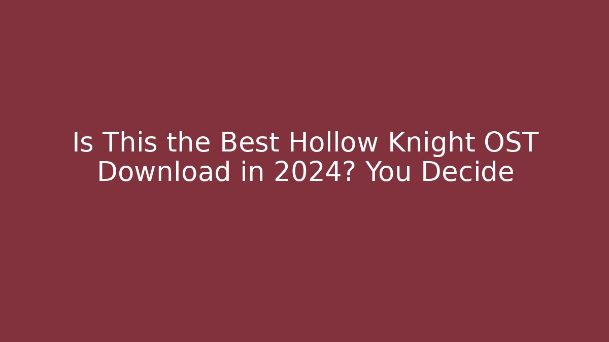Is This the Best Hollow Knight OST Download in 2024? You Decide