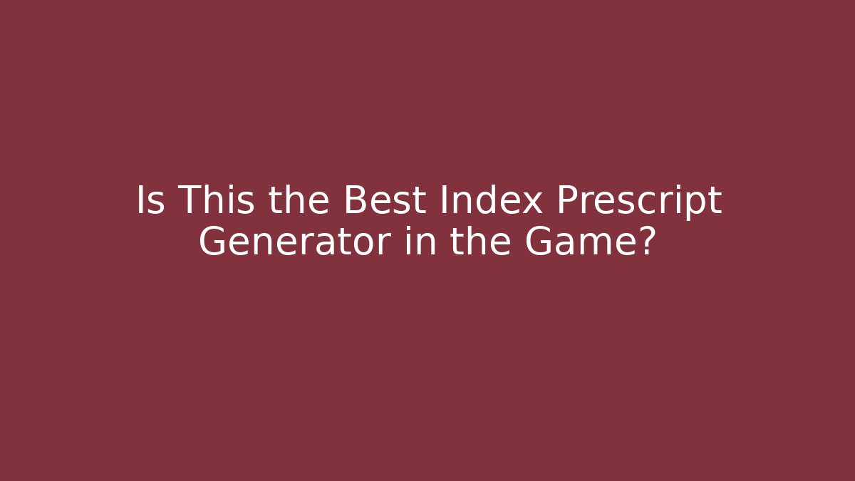 Is This the Best Index Prescript Generator in the Game?
