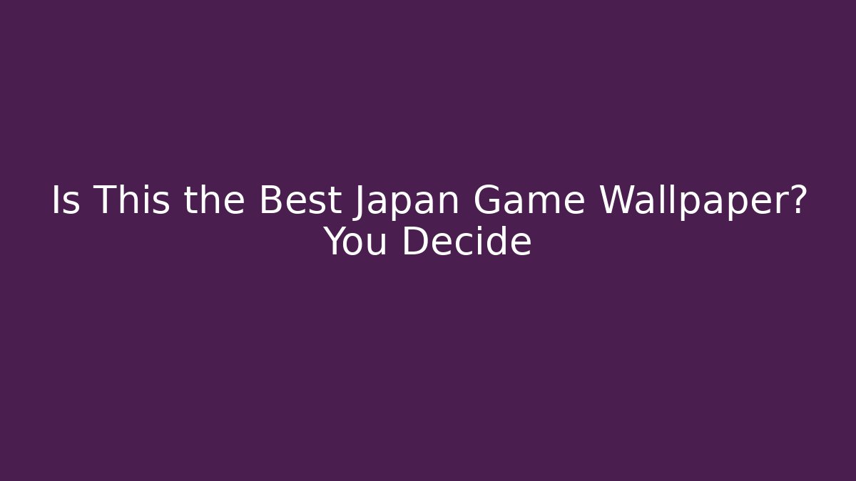 Is This the Best Japan Game Wallpaper? You Decide
